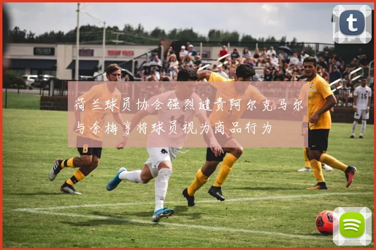 荷兰球员协会强烈谴责阿尔克马尔与奈梅亨将球员视为商品行为