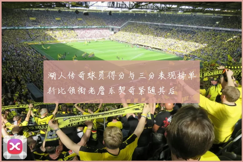 湖人传奇球员得分与三分表现榜单科比领衔老詹东契奇紧随其后