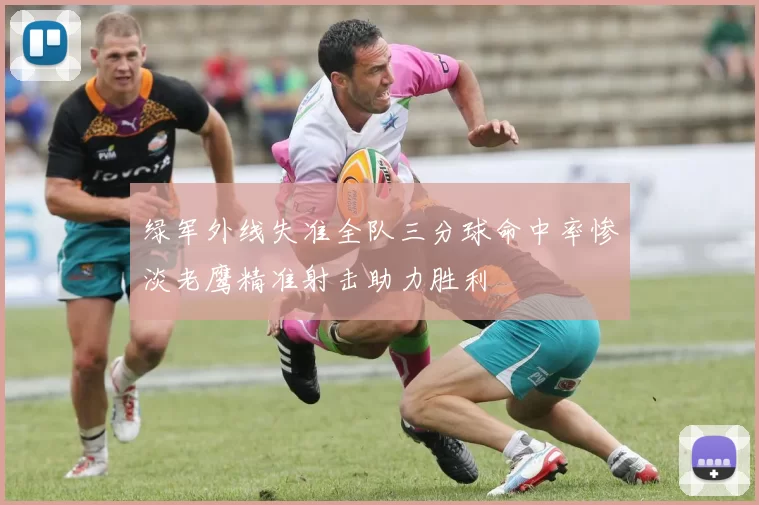 绿军外线失准全队三分球命中率惨淡老鹰精准射击助力胜利